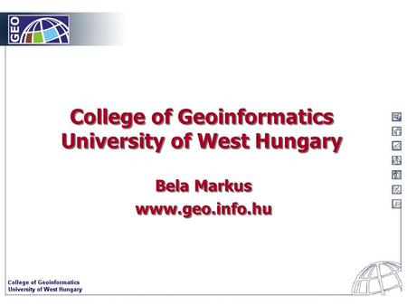 College of Geoinformatics University of West Hungary Bela Markus www.geo.info.hu Bela Markus www.geo.info.hu.