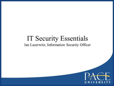 IT Security Essentials Ian Lazerwitz, Information Security Officer.