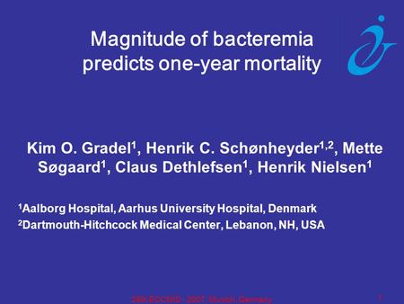1 25th ECCMID - 2007, Munich, Germany Magnitude of bacteremia predicts one-year mortality Kim O. Gradel 1, Henrik C. Schønheyder 1,2, Mette Søgaard 1,