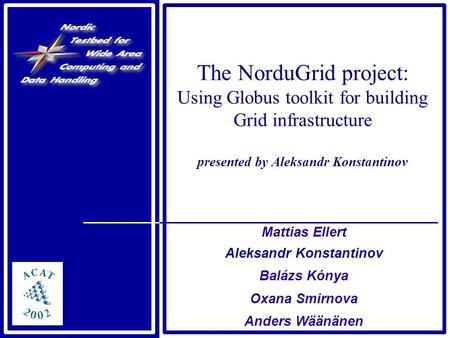 The NorduGrid project: Using Globus toolkit for building Grid infrastructure presented by Aleksandr Konstantinov Mattias Ellert Aleksandr Konstantinov.