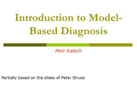 Introduction to Model- Based Diagnosis Meir Kalech Partially based on the slides of Peter Struss.