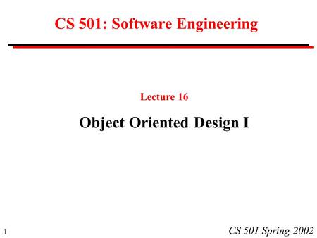 1 CS 501 Spring 2002 CS 501: Software Engineering Lecture 16 Object Oriented Design I.