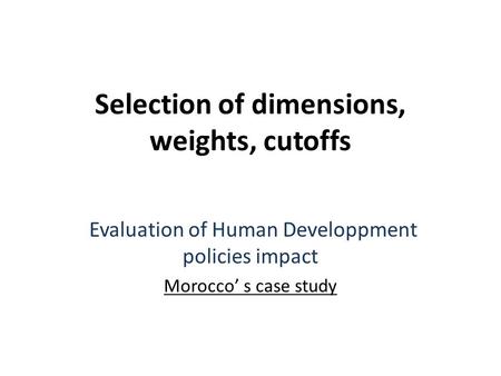 Selection of dimensions, weights, cutoffs Evaluation of Human Developpment policies impact Morocco’ s case study.