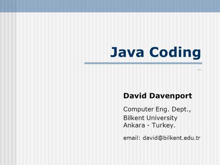 Java Coding David Davenport Computer Eng. Dept., Bilkent University Ankara - Turkey.