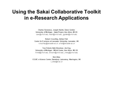 Using the Sakai Collaborative Toolkit in e-Research Applications Charles Severance, Joseph Hardin, Glenn Golden University of Michigan - Sakai Project,
