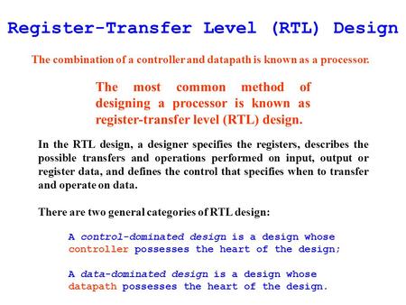 Register-Transfer Level (RTL) Design The combination of a controller and datapath is known as a processor. The most common method of designing a processor.