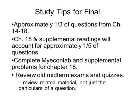 Study Tips for Final Approximately 1/3 of questions from Ch. 14-18. Ch. 18 & supplemental readings will account for approximately 1/5 of questions. Complete.