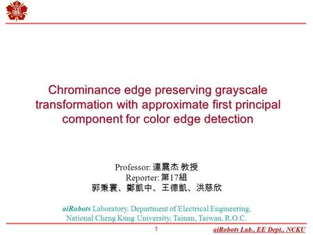 Chrominance edge preserving grayscale transformation with approximate first principal component for color edge detection Professor: 連震杰 教授 Reporter: 第17組.