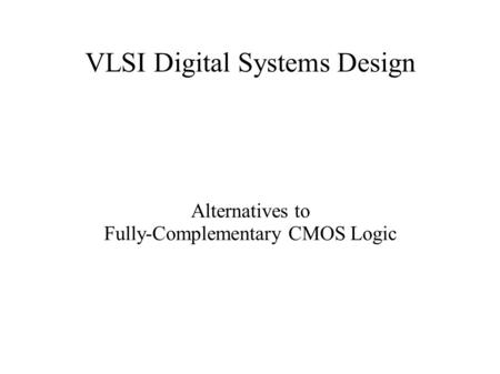 VLSI Digital Systems Design Alternatives to Fully-Complementary CMOS Logic.