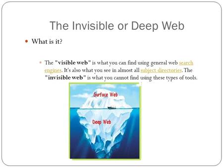 The Invisible or Deep Web What is it? The visible web is what you can find using general web search engines. It's also what you see in almost all subject.
