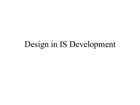 Design in IS Development. IS Design in general The satisfaction of new information requirements. Considering the interaction between humans and the new.