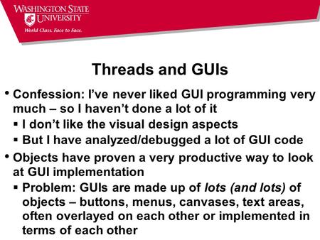 Threads and GUIs Confession: I’ve never liked GUI programming very much – so I haven’t done a lot of it  I don’t like the visual design aspects  But.