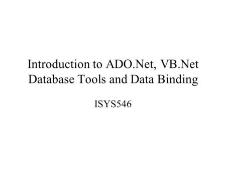 Introduction to ADO.Net, VB.Net Database Tools and Data Binding ISYS546.