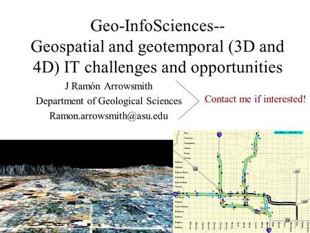Geo-InfoSciences-- Geospatial and geotemporal (3D and 4D) IT challenges and opportunities J Ramón Arrowsmith Department of Geological Sciences