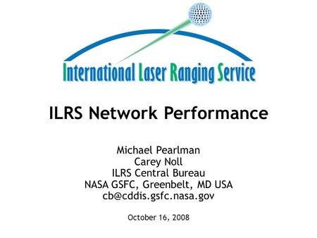 ILRS Network Performance Michael Pearlman Carey Noll ILRS Central Bureau NASA GSFC, Greenbelt, MD USA October 16, 2008.