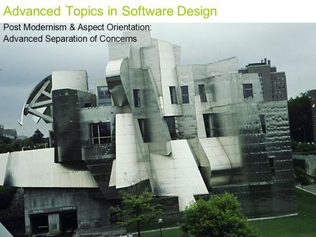 Advanced Topics in Software Design Post Modernism & Aspect Orientation: Advanced Separation of Concerns.