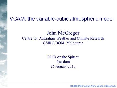 CSIRO Marine and Atmospheric Research VCAM: the variable-cubic atmospheric model John McGregor Centre for Australian Weather and Climate Research CSIRO/BOM,