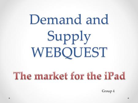 Demand and Supply WEBQUEST Demand and Supply WEBQUEST Group 4.