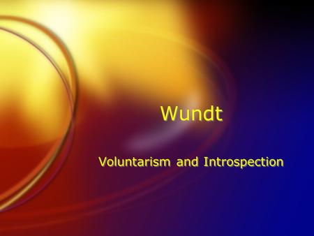 Wundt Voluntarism and Introspection. Voluntarism, not volunteerism FVoluntarism: the power of the will to organize the mind’s content into higher-level.