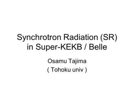 Synchrotron Radiation (SR) in Super-KEKB / Belle Osamu Tajima ( Tohoku univ )