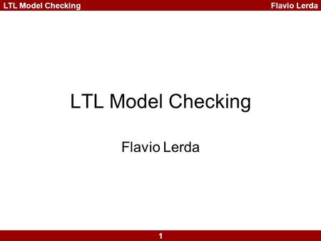 Flavio Lerda 1 LTL Model Checking Flavio Lerda. 2 LTL Model Checking LTL –Subset of CTL* of the form: A f where f is a path formula LTL model checking.