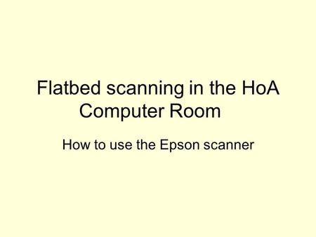 Flatbed scanning in the HoA Computer Room How to use the Epson scanner.