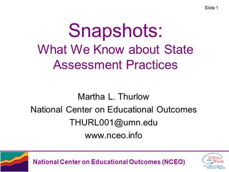 Slide 1 National Center on Educational Outcomes (NCEO) Snapshots: What We Know about State Assessment Practices Martha L. Thurlow National Center on Educational.