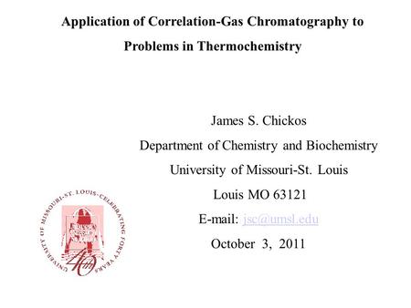 Application of Correlation-Gas Chromatography to Problems in Thermochemistry James S. Chickos Department of Chemistry and Biochemistry University of Missouri-St.