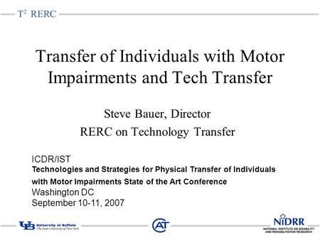 Transfer of Individuals with Motor Impairments and Tech Transfer Steve Bauer, Director RERC on Technology Transfer ICDR/IST Technologies and Strategies.