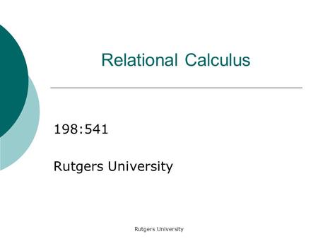 Rutgers University Relational Calculus 198:541 Rutgers University.
