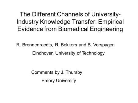 The Different Channels of University- Industry Knowledge Transfer: Empirical Evidence from Biomedical Engineering R. Brennenraedts, R. Bekkers and B. Verspagen.