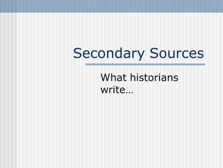 Secondary Sources What historians write…. Definitions A secondary source is a work that interprets or analyzes an historical event or phenomenon. Secondary.