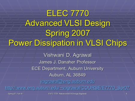 Spring 07, Feb 15 ELEC 7770: Advanced VLSI Design (Agrawal) 1 ELEC 7770 Advanced VLSI Design Spring 2007 Power Dissipation in VLSI Chips Vishwani D. Agrawal.
