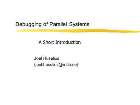 Debugging of Parallel Systems Joel Huselius A Short Introduction.