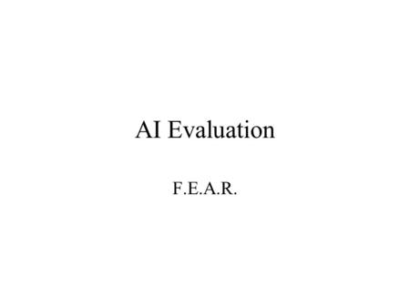 AI Evaluation F.E.A.R.. How AI is used in F.E.A.R. Controls all enemy unit behaviors and actions Patrolling Attacking Ducking under cover etc. Other NPC.