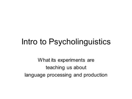 Intro to Psycholinguistics What its experiments are teaching us about language processing and production.