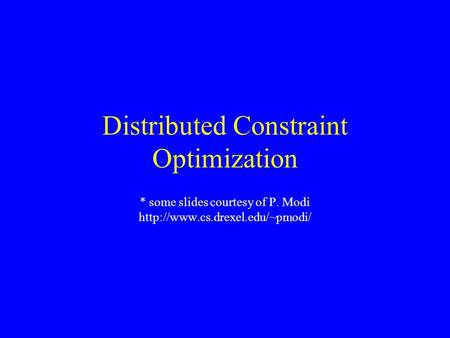 Distributed Constraint Optimization * some slides courtesy of P. Modi