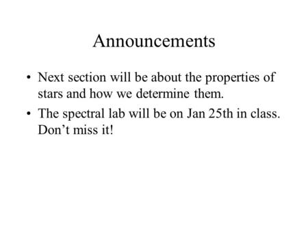 Announcements Next section will be about the properties of stars and how we determine them. The spectral lab will be on Jan 25th in class. Don’t miss.