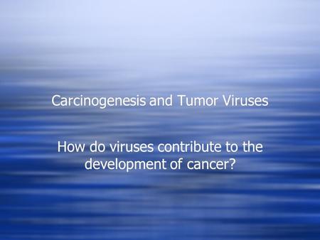 Carcinogenesis and Tumor Viruses How do viruses contribute to the development of cancer?