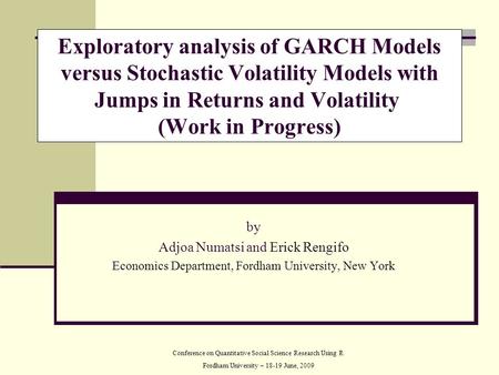 By Adjoa Numatsi and Erick Rengifo Economics Department, Fordham University, New York Exploratory analysis of GARCH Models versus Stochastic Volatility.