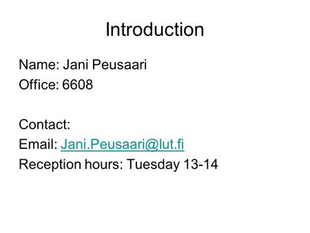 Introduction Name: Jani Peusaari Office: 6608 Contact:   Reception hours: Tuesday 13-14.