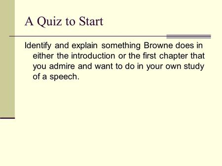 A Quiz to Start Identify and explain something Browne does in either the introduction or the first chapter that you admire and want to do in your own study.