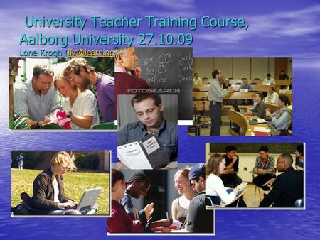 University Teacher Training Course, Aalborg University 27.10.09 Lone Krogh University Teacher Training Course, Aalborg University.