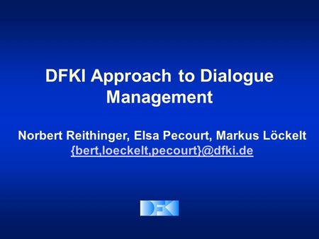 DFKI Approach to Dialogue Management Norbert Reithinger, Elsa Pecourt, Markus Löckelt
