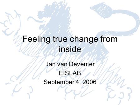 Feeling true change from inside Jan van Deventer EISLAB September 4, 2006.