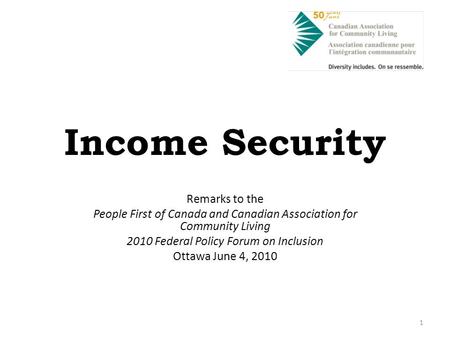 1 Income Security Remarks to the People First of Canada and Canadian Association for Community Living 2010 Federal Policy Forum on Inclusion Ottawa June.