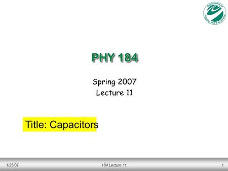 1/25/07184 Lecture 111 PHY 184 Spring 2007 Lecture 11 Title: Capacitors.