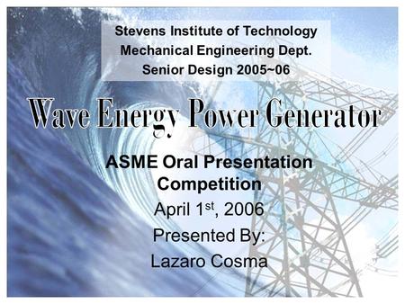 ASME Oral Presentation Competition Stevens Institute of Technology Mechanical Engineering Dept. Senior Design 2005~06 April 1 st, 2006 Presented By: Lazaro.