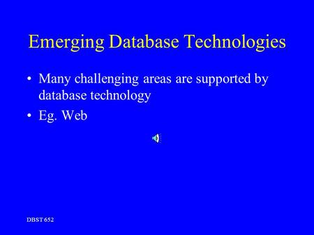 DBST 652 Emerging Database Technologies Many challenging areas are supported by database technology Eg. Web.