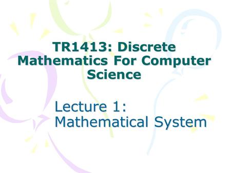 TR1413: Discrete Mathematics For Computer Science Lecture 1: Mathematical System.